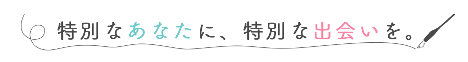 特別なあなたに、特別な出会いを。